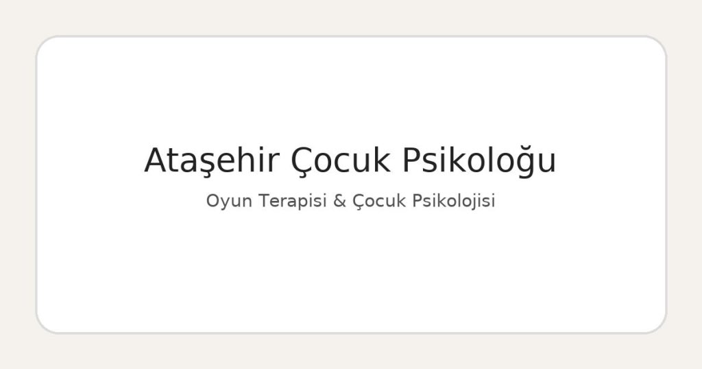 Ataşehir Çocuk Psikoloğu